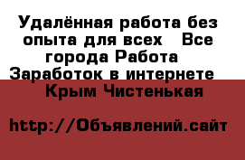 Удалённая работа без опыта для всех - Все города Работа » Заработок в интернете   . Крым,Чистенькая